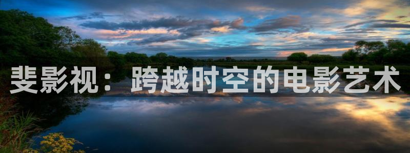 光棍影院在线手机观看：斐影视：跨越时空的电影艺术