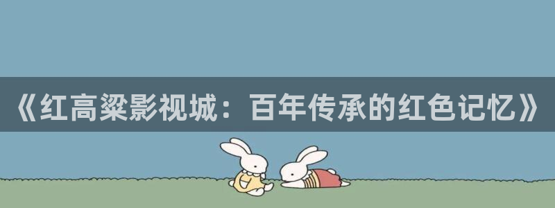 yy1111光棍影院：《红高粱影视城：百年传承的红色记忆》