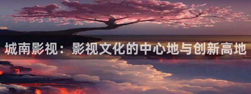 光棍电影院妈妈的朋友：城南影视：影视文化的中心地与创新高地